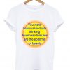 you were brainwashed into thinking european features T Shirt