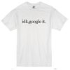 Idk Google It T-Shirt