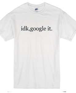 Idk Google It T-Shirt