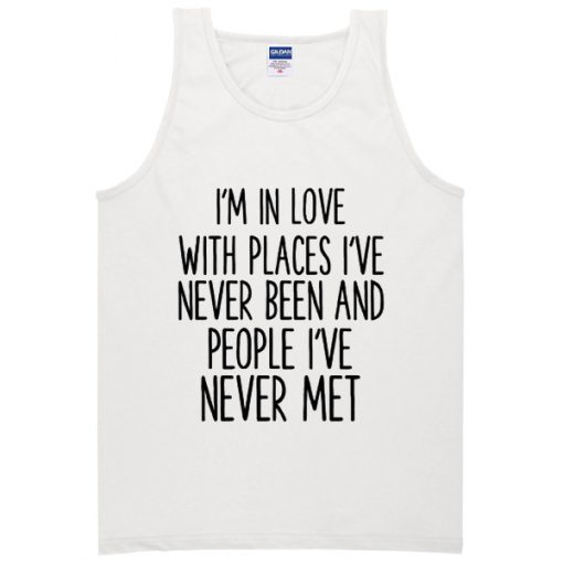 Im In Love With Places I'Ve Never Been To And People I'Ve Never Met Tanktop