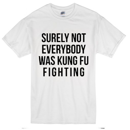 Surely Not Everybody Was Kungfu Fighting T-Shirt