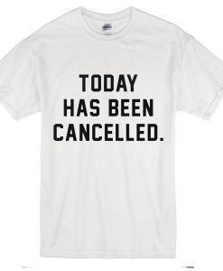 Today Has Been Canceled T-Shirt
