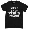 Wake Me Up When I'm Famous T-Shirt