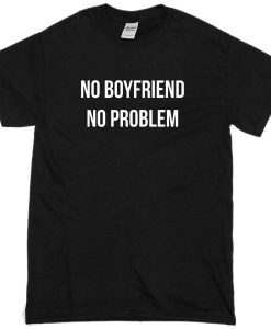 No Boyfriend No Problem T-Shirt