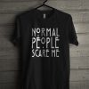 Normal People Scare Me T-Shirt