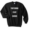 Youtubing Is My Cardio Sweatshirt