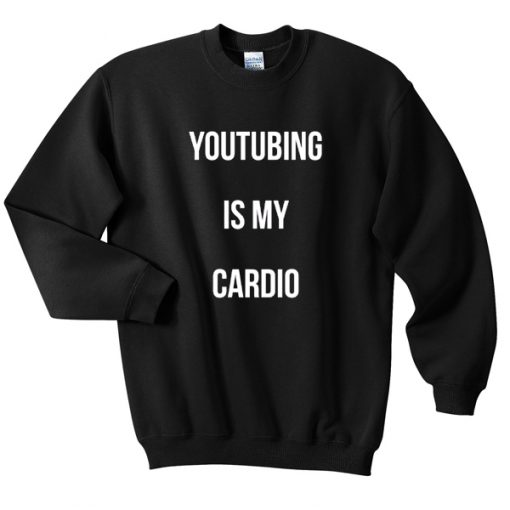 Youtubing Is My Cardio Sweatshirt