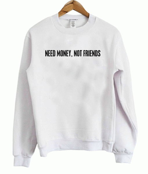 Need Money Not Friends Sweatshirt