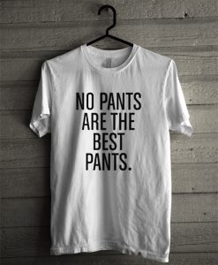 No Pants Are The Best Pants T-Shirt