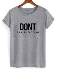 Don't Go With The Flow T-Shirt