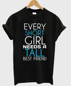 Every Short Girl Needs a Tall Best Friend T-Shirt
