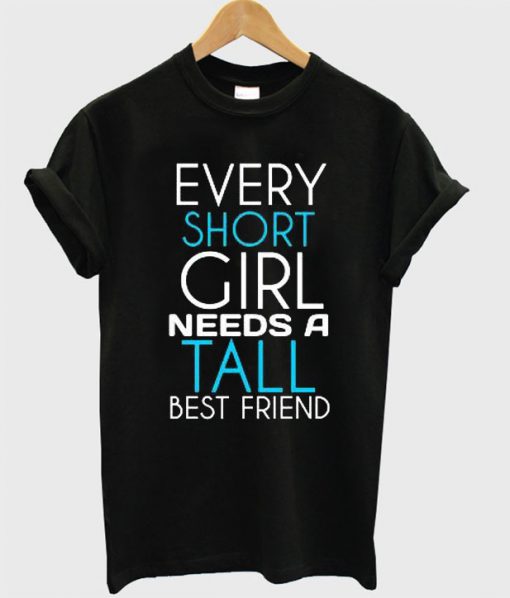 Every Short Girl Needs a Tall Best Friend T-Shirt