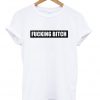 Fucking Bitch T-Shirt