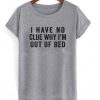 I Have No Clue Why I'm Out of Bed T-Shirt