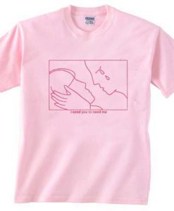 I Need You To Need Me T-Shirt