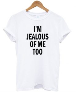 I'm Jealous of Me Too T-Shirt