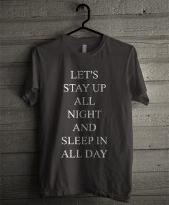 Let's Stay Up All Night and Sleep In All Day T-Shirt