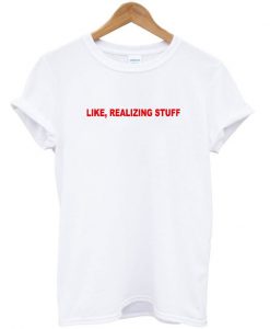 Like Realizing Stuff T-Shirt