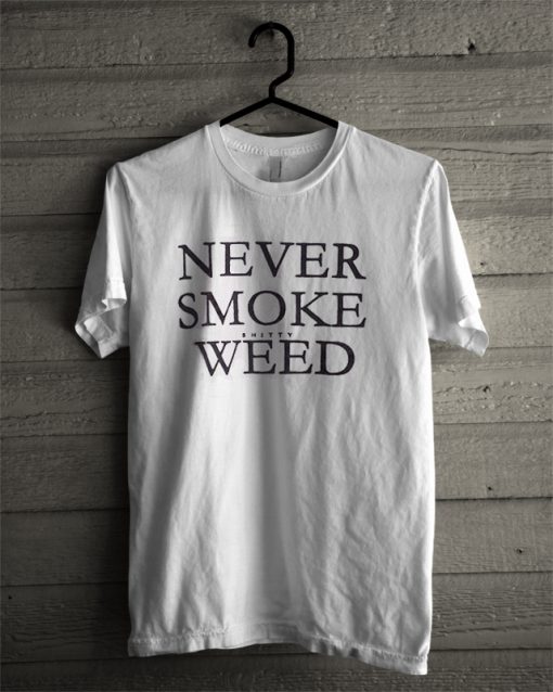 Never Smoke Shitty Weed T-Shirt