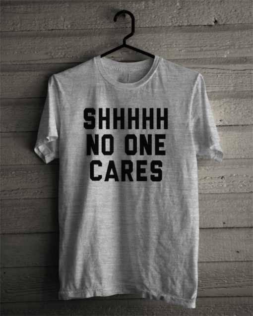 Shhhhh No One Cares T-Shirt