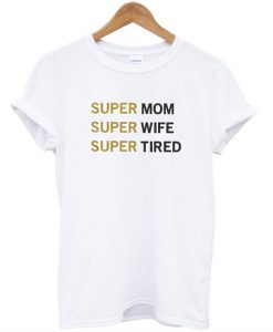 Super Mom Super Wife Super Tired T-Shirt