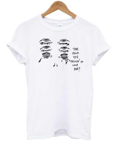The Fuck You Fallin In Love for T-Shirt