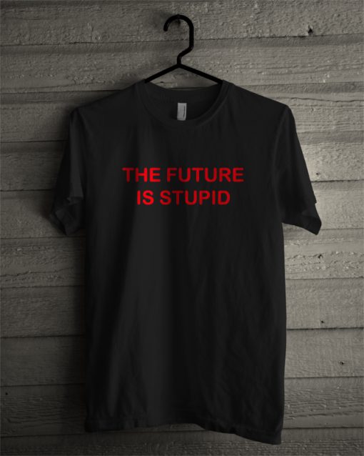 The Future is Stupid T-Shirt