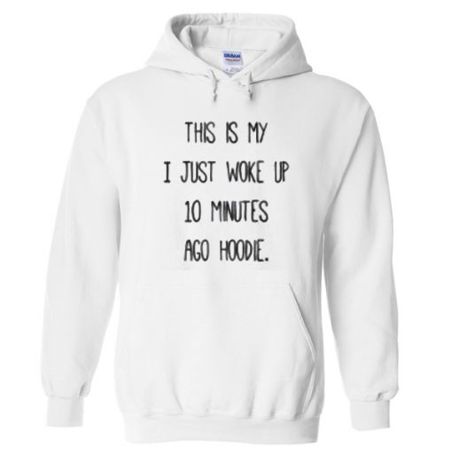 This is My I Just Woke Up 10 Minutes Ago Hoodie