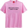 Breaking News I Don't Care T-Shirt