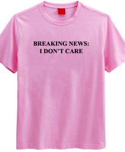 Breaking News I Don't Care T-Shirt