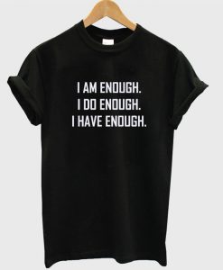 I am Enough I Do Enough I Have Enough T-Shirt