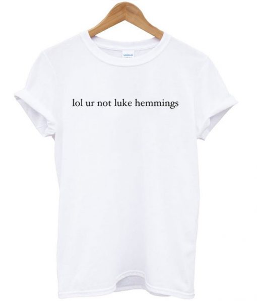 Lol Ur Not Luke Hemmings T-Shirt