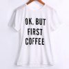 Ok But First Coffee T-Shirt