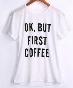 Ok But First Coffee T-Shirt