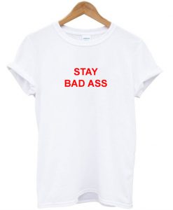 Stay Bad Ass T-Shirt