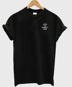 Wish You Weren't Here T-Shirt