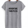 Adventure Than Pizza T-Shirt