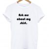 Ask Me About My Shirt T-Shirt
