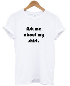 Ask Me About My Shirt T-Shirt