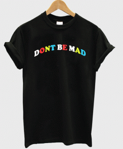 Dont Be Mad T-Shirt