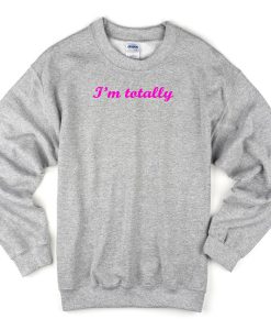 I'm Totally Sweatshirt