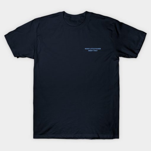 Nosey Little Fucker Aren't You T-Shirt