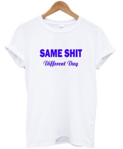 Same Shit Different Day T-Shirt