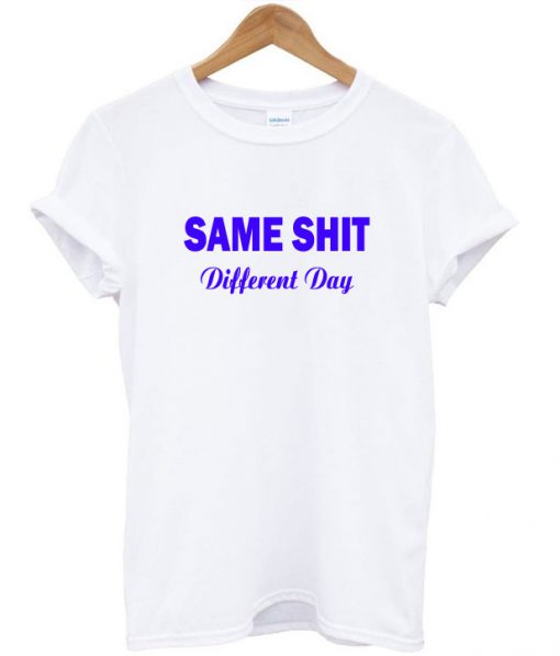 Same Shit Different Day T-Shirt