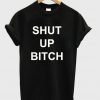 Shut Up Bitch T-Shirt