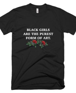 Black Girls Are The Purest Form Of Art T-Shirt