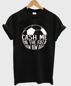 Cash Me On The Field How Bow Dah T-Shirt