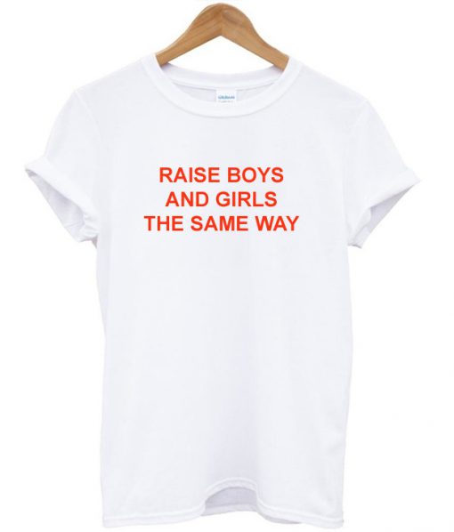 Raise Boys and Girls The Same Way T-Shirt