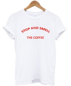 Stop and Smell The Coffee T-Shirt
