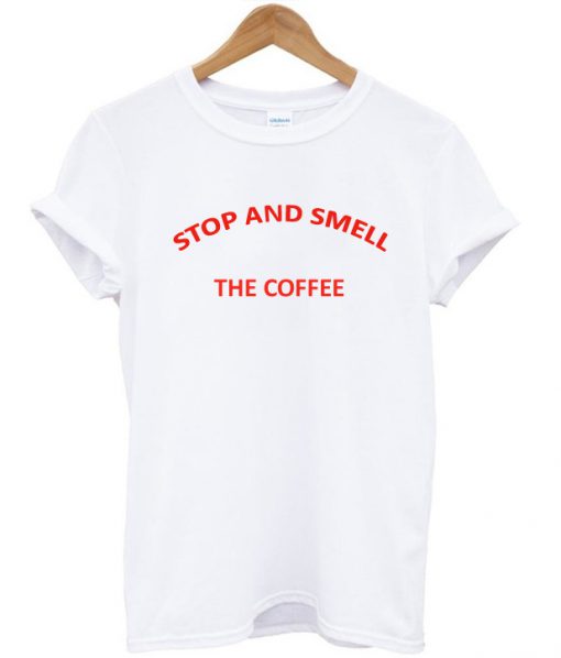 Stop and Smell The Coffee T-Shirt